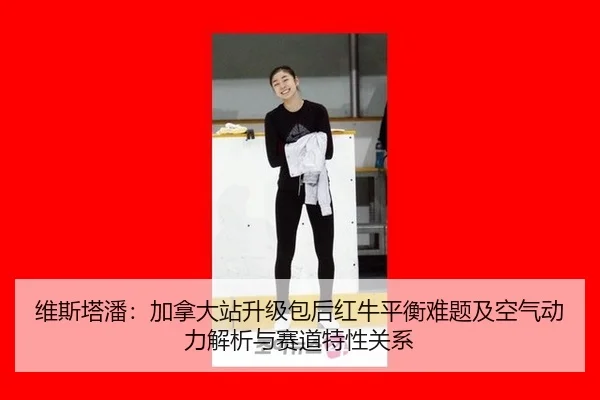 维斯塔潘：加拿大站升级包后红牛平衡难题及空气动力解析与赛道特性关系