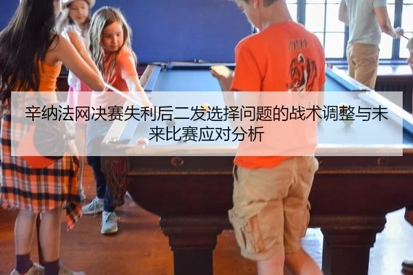 辛纳法网决赛失利后二发选择问题的战术调整与未来比赛应对分析