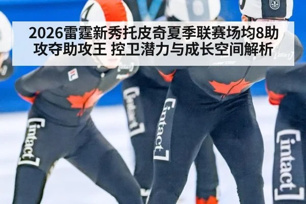 2026雷霆新秀托皮奇夏季联赛场均8助攻夺助攻王 控卫潜力与成长空间解析