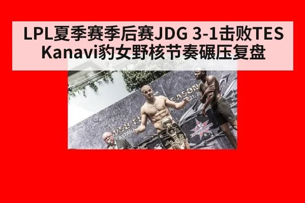LPL夏季赛季后赛JDG 3-1击败TES Kanavi豹女野核节奏碾压复盘