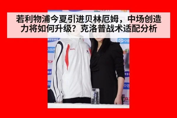 若利物浦今夏引进贝林厄姆,中场创造力将如何升级?克洛普战术适配分析