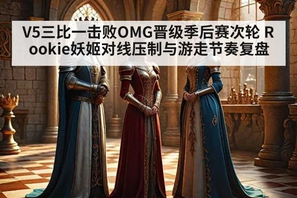 V5三比一击败OMG晋级季后赛次轮 Rookie妖姬对线压制与游走节奏复盘