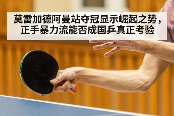 莫雷加德阿曼站夺冠显示崛起之势,正手暴力流能否成国乒真正考验