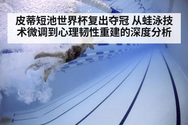 皮蒂短池世界杯复出夺冠 从蛙泳技术微调到心理韧性重建的深度分析